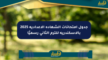 جدول امتحانات الشهادة الإعدادية 2025 بالإسكندرية للترم الثاني رسميًا